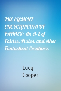 THE ELEMENT ENCYCLOPEDIA OF FAIRIES: An A-Z of Fairies, Pixies, and other Fantastical Creatures