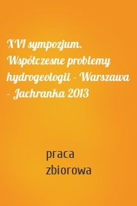 XVI sympozjum. Współczesne problemy hydrogeologii - Warszawa - Jachranka 2013