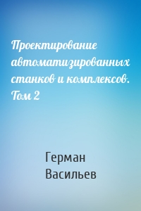 Проектирование автоматизированных станков и комплексов. Том 2