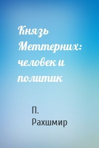 Князь Меттерних: человек и политик