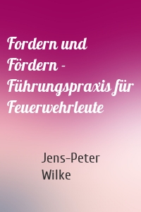 Fordern und Fördern - Führungspraxis für Feuerwehrleute