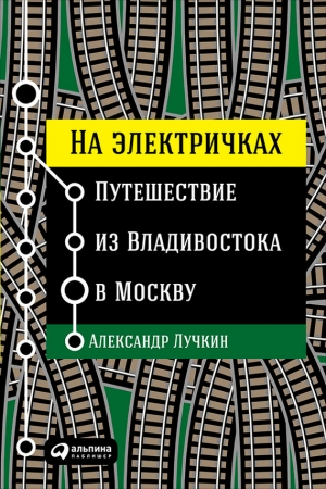 Обложка книги «На электричках: Путешествие из Владивостока в Москву» — Александр Лучкин
