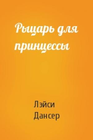 Обложка книги «Рыцарь для принцессы» — Лэйси Дансер