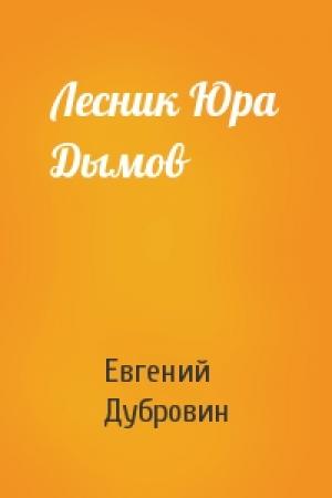 Обложка книги «Лесник Юра Дымов» — Евгений Дубровин