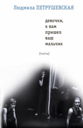 Обложка книги «Девочки, к вам пришел ваш мальчик (сборник)» — Людмила Петрушевская