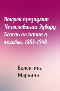 Второй президент Чехословакии Эдвард Бенеш: политик и человек. 1884–1948