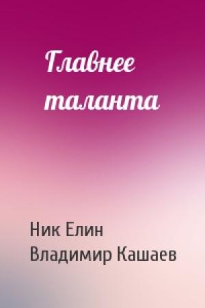 Обложка книги «Главнее таланта» — Николай Елин, Владимир Кашаев