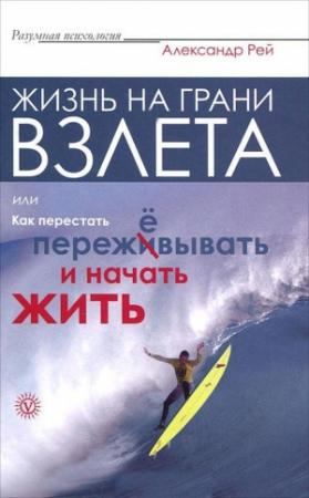 Обложка книги «Жизнь на грани взлёта, или Как перестать пережевывать и начать жить» — Александр Рей