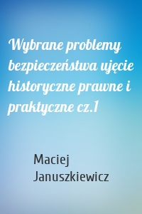 Wybrane problemy bezpieczeństwa ujęcie historyczne prawne i praktyczne cz.1