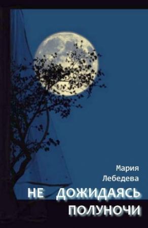 Обложка книги «Не дожидаясь полуночи» — Мария Лебедева