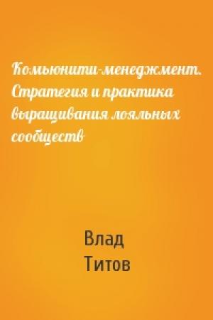 Обложка книги «Комьюнити-менеджмент. Стратегия и практика выращивания лояльных сообществ» — Влад Титов