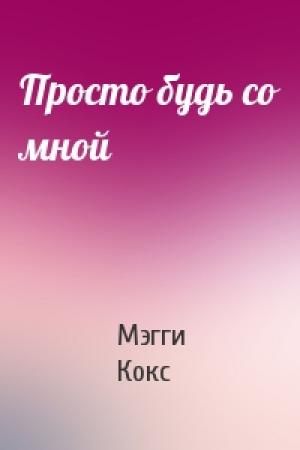 Обложка книги «Просто будь со мной» — Мэгги Кокс