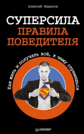 Обложка книги «Суперсила – правила победителя. Как жить и получать всё, к чему стремишься» — Алексей Маматов
