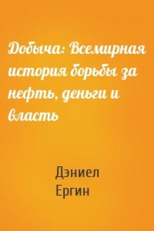 Обложка книги «Добыча: Всемирная история борьбы за нефть, деньги и власть» — Дэниел Ергин