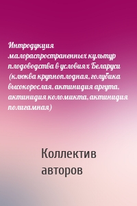 Интродукция малораспространенных культур плодоводства в условиях Беларуси (клюква крупноплодная, голубика высокорослая, актинидия аргута, актинидия коломикта, актинидия полигамная)