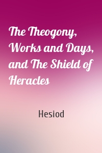 The Theogony, Works and Days, and The Shield of Heracles