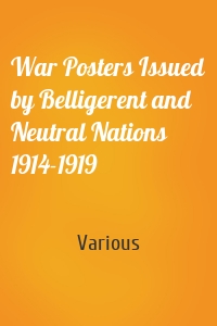 War Posters Issued by Belligerent and Neutral Nations 1914-1919
