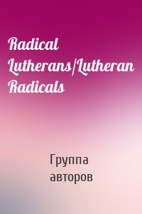 Radical Lutherans/Lutheran Radicals