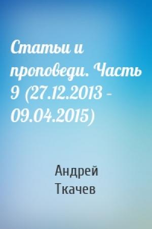 Обложка книги «Статьи и проповеди. Часть 9 (27.12.2013 – 09.04.2015)» — Андрей Ткачев