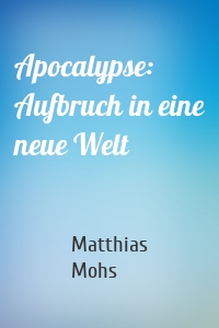 Apocalypse: Aufbruch in eine neue Welt