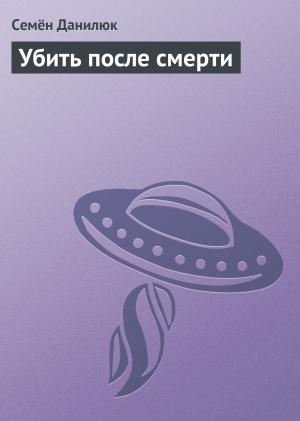 Обложка книги «Убить после смерти» — Семён Данилюк