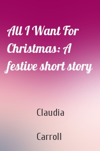 All I Want For Christmas: A festive short story