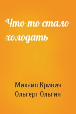 Обложка книги «Что-то стало холодать» — Михаил Кривич, Ольгерт Ольгин