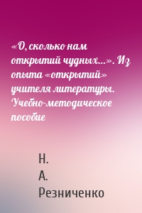 «О, сколько нам открытий чудных…». Из опыта «открытий» учителя литературы. Учебно-методическое пособие