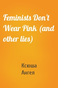 Feminists Don't Wear Pink (and other lies)