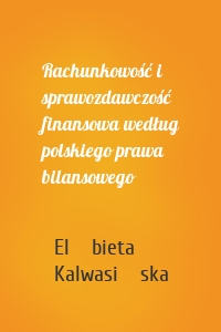 Rachunkowość i sprawozdawczość finansowa według polskiego prawa bilansowego