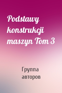 Podstawy konstrukcji maszyn Tom 3