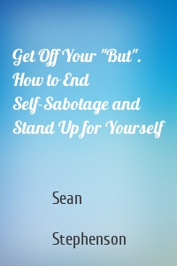 Get Off Your "But". How to End Self-Sabotage and Stand Up for Yourself