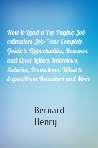 How to Land a Top-Paying Job estimators Job: Your Complete Guide to Opportunities, Resumes and Cover Letters, Interviews, Salaries, Promotions, What to Expect From Recruiters and More