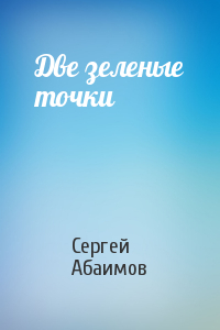 Сергей Абаимов - Две зеленые точки