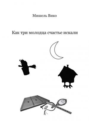 Обложка книги «Как три молодца счастье искали» — Мишель Вико