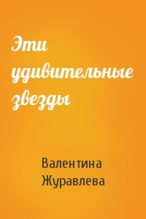 Обложка книги «Эти удивительные звезды» — Валентина Журавлева