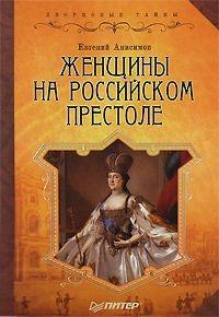 Евгений Анисимов - Женщины на российском престоле