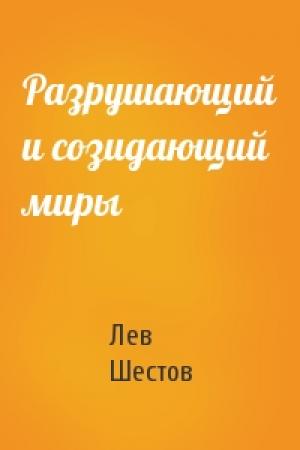 Обложка книги «Разрушающий и созидающий миры» — Лев Шестов