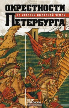 Обложка книги «Окрестности Петербурга. Из истории ижорской земли» — Петр Сорокин