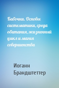 Бабочки. Основы систематики, среда обитания, жизненный цикл и магия совершенства