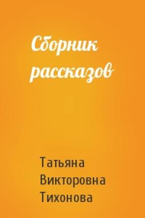 Обложка книги «Сборник рассказов» — Татьяна Тихонова
