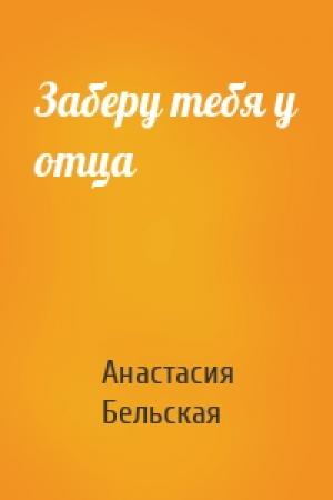 Обложка книги «Заберу тебя у отца» — Анастасия Бельская
