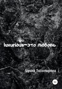 Ирина Тихомирова - Luxurious – это любовь