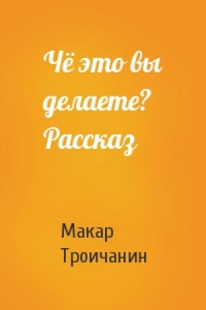 Обложка книги «Чё это вы делаете? Рассказ» — Макар Троичанин