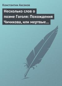 Константин Аксаков - Несколько слов о поэме Гоголя: Похождения Чичикова, или мертвые души