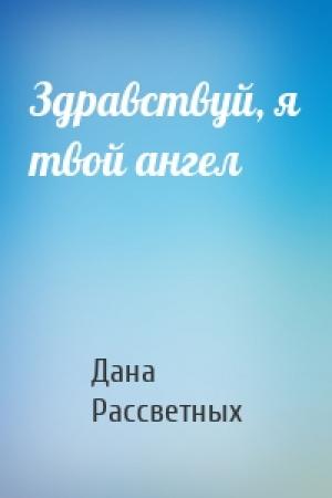 Обложка книги «Здравствуй, я твой ангел» — Дана Рассветных
