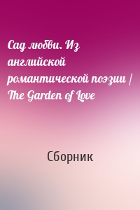 Сад любви. Из английской романтической поэзии / The Garden of Love