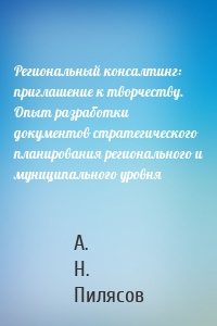 Региональный консалтинг: приглашение к творчеству. Опыт разработки документов стратегического планирования регионального и муниципального уровня