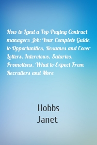 How to Land a Top-Paying Contract managers Job: Your Complete Guide to Opportunities, Resumes and Cover Letters, Interviews, Salaries, Promotions, What to Expect From Recruiters and More