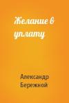Александр Бережной - Желание в уплату
